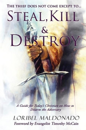 Steal, Kill & Destroy: A Guide for Today's Christian on How to Disarm the Adversary. by Loribel Maldonado 9780985683573