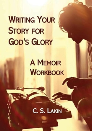 Writing Your Story for God's Glory: A Memoir Workbook by C S Lakin 9780986134753