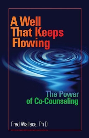 A Well That Keeps Flowing: The Power of Co-Counseling by Fred Wallace Ph D 9780986223105