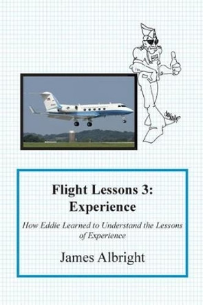 Flight Lessons 3: Experience: How Eddie Learned to Understand the Lessons of Experience by James A Albright 9780986263057