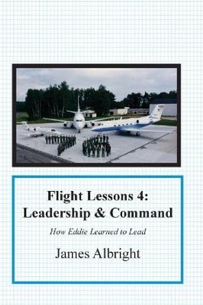 Flight Lessons 4: Leadership and Command: How Eddie Learned to Lead by James A Albright 9780986263071