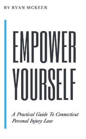 Empower Yourself: A Practical Guide to Connecticut Personal Injury Law by Ryan McKeen 9780986280559