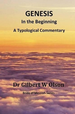 Genesis: In the Beginning: A Typological Commentary by Gilbert W Olson 9780986292934