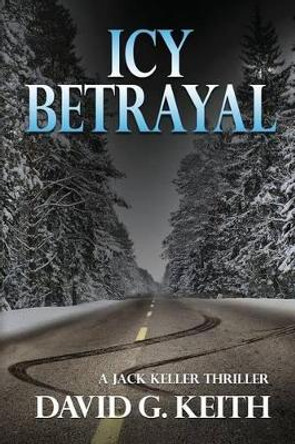 Icy Betrayal: A Jack Keller Thriller by David G Keith 9780986370601