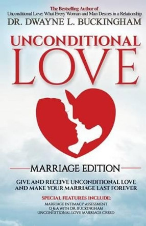 Unconditional Love Marriage Edition: Give and Receive Unconditional Love and Make Your Marriage Last Forever by Dwayne L Buckingham 9780985576578
