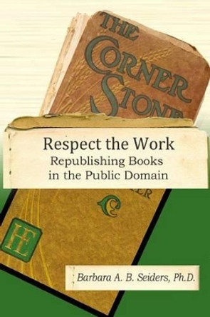 Respect the Work: Republishing Books in the Public Domain by Barbara A B Seiders 9780985665357