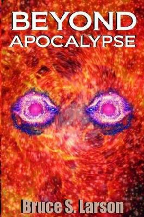 Beyond Apocalypse by Bruce S Larson 9780985684181