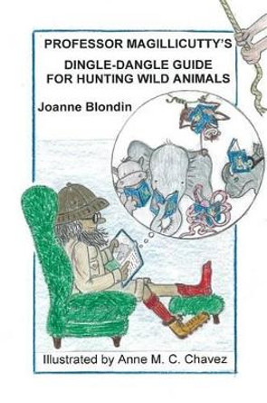 Professor Magillicutty's Dingle-Dangle Guide for Hunting Wild Animals by Joanne Blondin 9780985818616