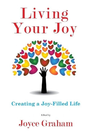 Living Your Joy: Creating A Joy-Filled Life by Joyce Graham 9780985827922