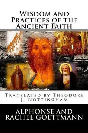 Wisdom and Practices of the Ancient Faith by Theodore J Nottingham 9780985907433