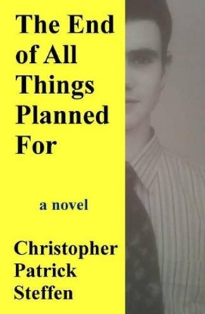 The End of All Things Planned For by Christopher Patrick Steffen 9780985909123