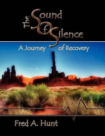 The Sound of Silence: A Journey of Recovery by Fred A Hunt 9780985993900