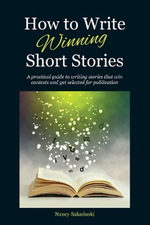 How to Write Winning Short Stories: A practical guide to writing stories that win contests and get selected for publication by Nancy Sakaduski 9780986059797