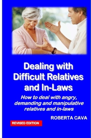 Dealing with Difficult Relatives and In-Laws: How to deal with angry, demanding andmanipulative relatives and in-laws by Roberta Cava 9780987259486