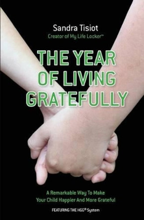 The Year Of Living Gratefully: A Remarkable Way To Make Your Child Happier And M: Learn how to dramatically improve your child's attitude and gratitude in less than five minutes a day by Sandra Tisiot 9780986560712
