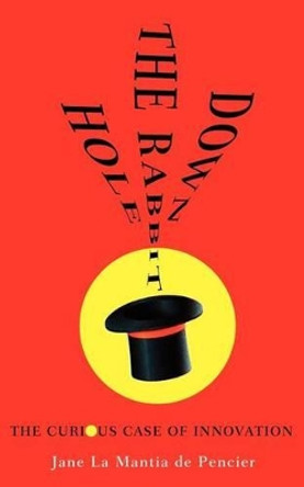 Down the Rabbit Hole: The Curious Case of Innovation by Jane Lamantia 9780986795527