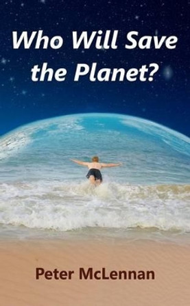 Who Will Save the Planet? by Peter McLennan 9780987304407