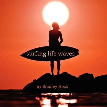 Surfing Life Waves: A philosophy for life. Lessons from the ocean. by Bradley Craig Hook 9780987462800