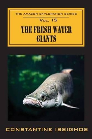 The Fresh Water Giants: The Amazon Exploration Series by Constantine Issighos 9780987860149