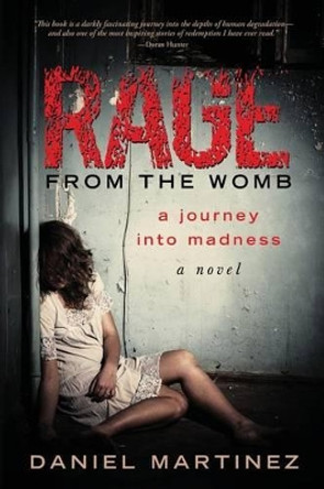 Rage from the Womb: A Journey into Madness by Daniel Martinez 9780988267701