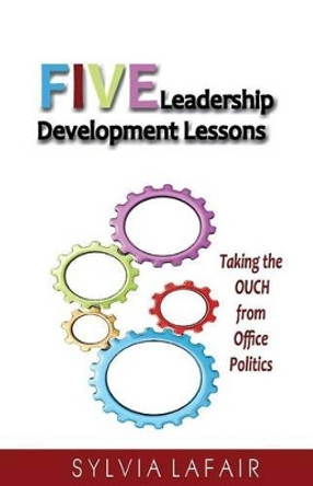 Five Leadership Development Lessons: Taking the OUCH from Office Politics by Sylvia Lafair Phd 9780988362550