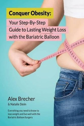 Conquer Obesity: Your Step-By-Step Guide to Lasting Weight Loss with the Gastric Balloon by Alex Brecher 9780988388291