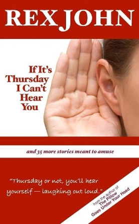 If It's Thursday I Can't Hear You: And 35 More Stories Meant to Amuse by Rex John 9780988496422