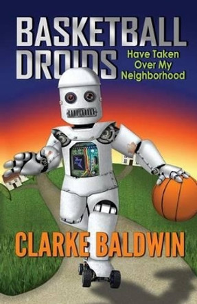 Basketball Droids Have Taken Over My Neighborhood by Kathleen Baldwin 9780988836419