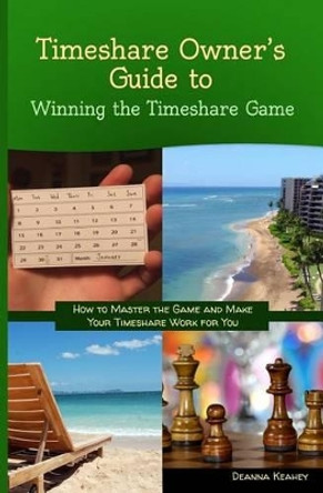 Timeshare Owner's Guide to Winning the Timeshare Game by Deanna Keahey 9780988839236