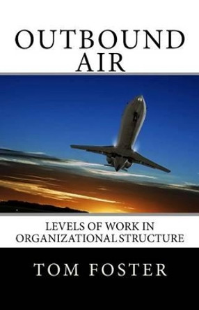 Outbound Air: Levels of Work in Organizational Structure by Tom Foster 9780988916531