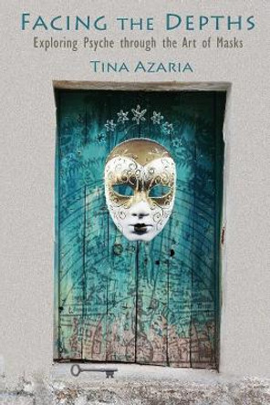 Facing the Depths: Exploring Psyche through the Art of Masks by Tina Azaria 9780989225816