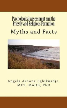 Psychological Assessment and the Priestly and Religious Formation: Myths and Facts by Angela a Egbikuadje 9780989277310