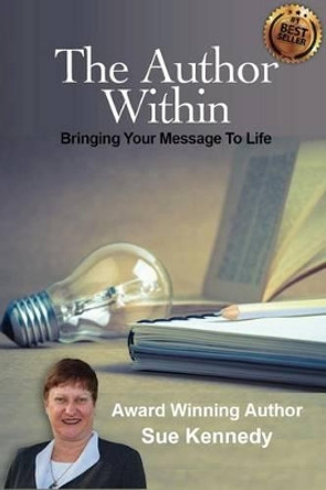The Author Within: Bringing Your Message To Life by Sue Kennedy 9780989603843