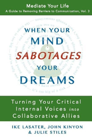 When Your Mind Sabotages Your Dreams: Turning Your Critical Internal Voice into Collaborative Allies by John Kinyon 9780989972062