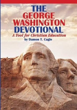 The George Washington Devotional: A Tool for Christian Education by Damon T Cagle 9780989164795