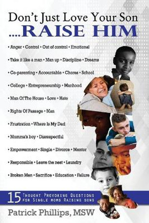 Don't Just Love Your Son... Raise Him: 15 Thought-Provoking Questions For Single Mothers Raising Sons by Patrick Lamar Phillips 9780989373975