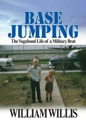 Base Jumping: The Vagabond Life of a Military Brat by William Willis 9780989405201