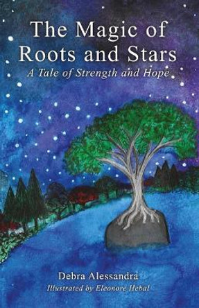 The Magic of Roots and Stars: A Tale of Strength and Hope by Debra Alessandra 9780989521314