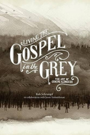 Living the Gospel in the Grey: The Art of Coming Alongside by Rob Schrumpf 9780989614771