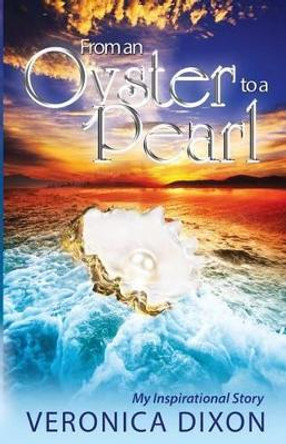 From An Oyster to A Pearl: An Inspirational Story by Veronica I Dixon 9780989624985