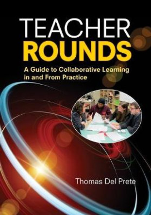 Teacher Rounds: A Guide to Collaborative Learning in and From Practice by Thomas A. Del Prete