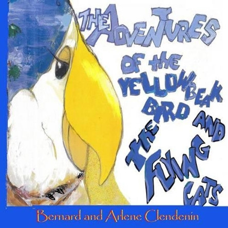 The Adventures of the Yellow Beak Bird and The Flying Cats: Yellow Beak Bird and the Flying Cats by Bernard S Clendenin 9780989766210