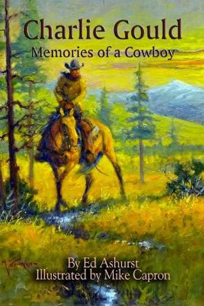 Charlie Gould: Memories of a Cowboy by Ed Ashurst 9780989867696