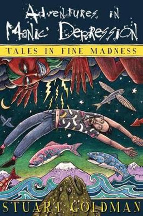 Adventures In Manic Depression: Tales in Fine Madness by Stuart Goldman 9780989917414
