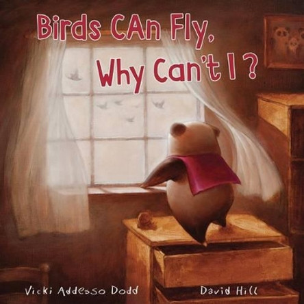 Birds Can Fly, Why Can't I?: Birds Can Fly, Why Can't I? by David Hill 9780990337355