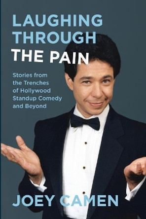 Laughing Through the Pain: Stories from the Trenches of Hollywood Standup Comedy and Beyond by Joey Camen 9780990342342