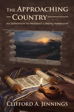 The Approaching Country: An Expedition to Messiah's Coming Homeland by Clifford a Jennings 9780990389408