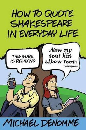 How To Quote Shakespeare In Everyday Life by Ph D Michael Denomme 9780990695707