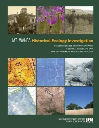 Mt. Wanda Historical Ecology Investigation: A Reconnaissance Study Investigating Historical Landscape Data for the John Muir National Historic Site by San Francisco Estuary Institute 9780990898511