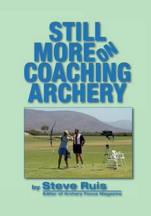 Still More on Coaching Archery by Steve Ruis 9780991332632